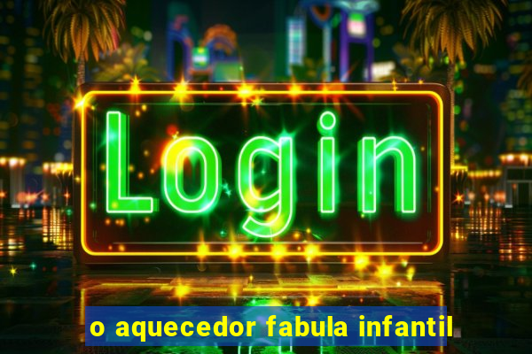 o aquecedor fabula infantil